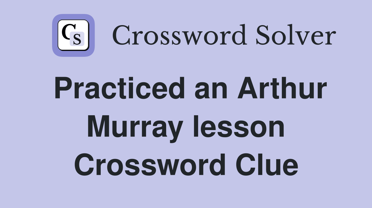 Practiced an Arthur Murray lesson Crossword Clue
