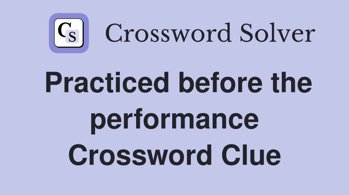 Practiced before the performance Crossword Clue