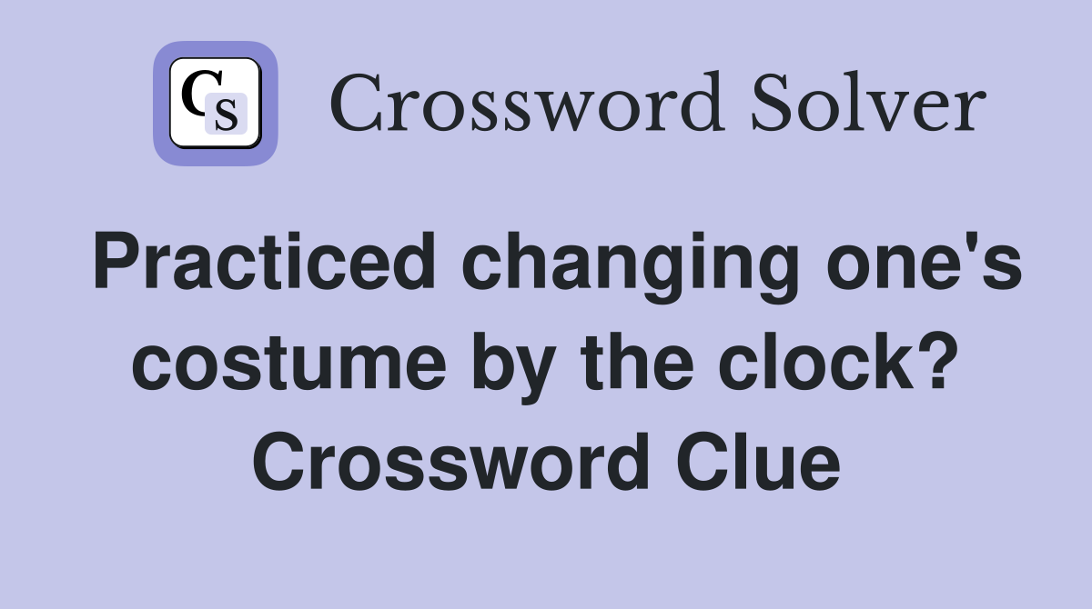Practiced changing one's costume by the clock? Crossword Clue