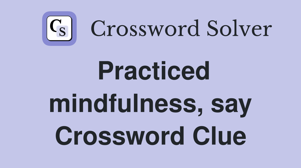 Practiced mindfulness, say Crossword Clue