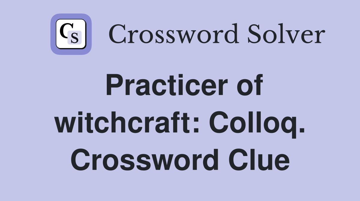 Practicer of witchcraft: Colloq. Crossword Clue