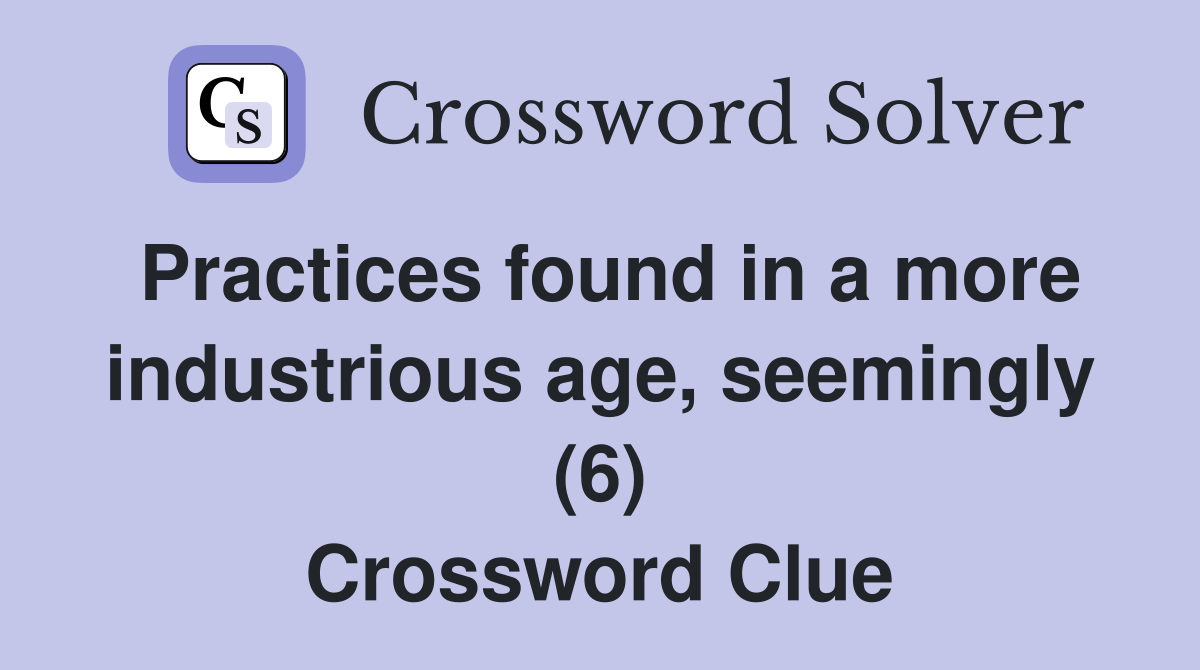Practices found in a more industrious age, seemingly (6) Crossword Clue