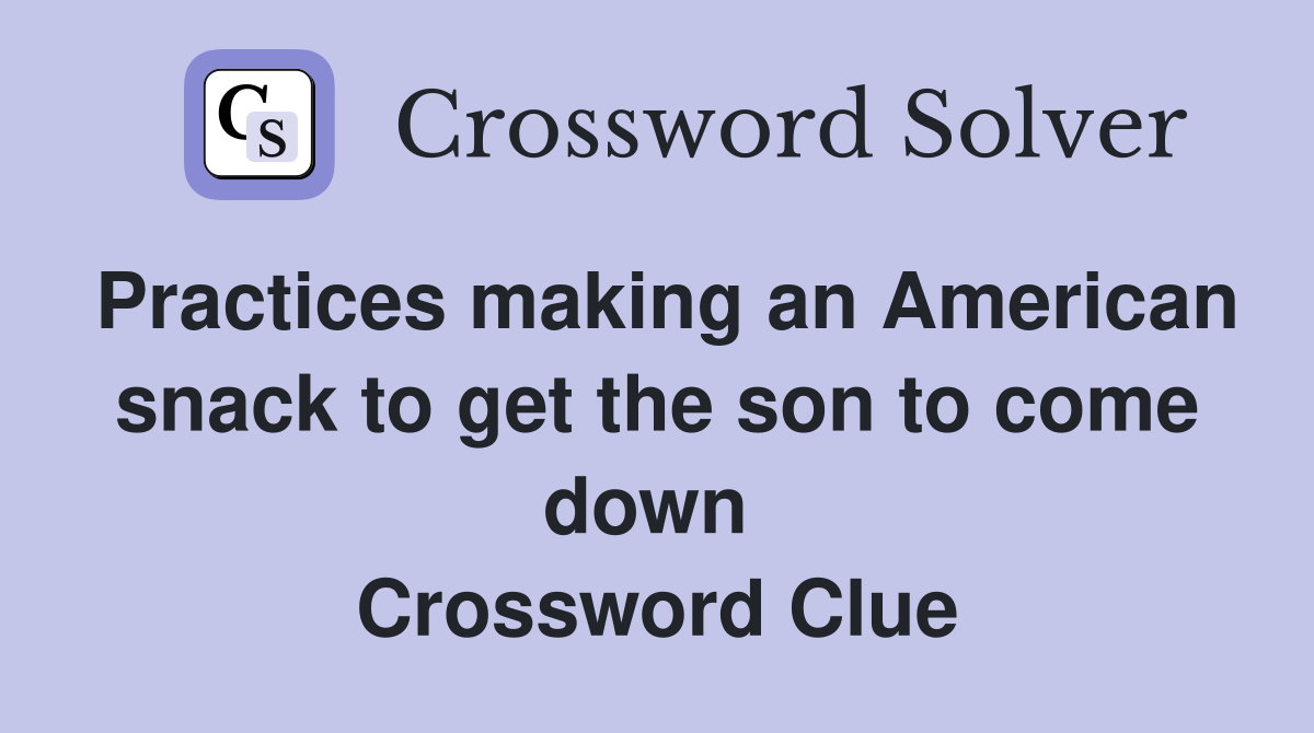 Practices making an American snack to get the son to come down  Crossword Clue