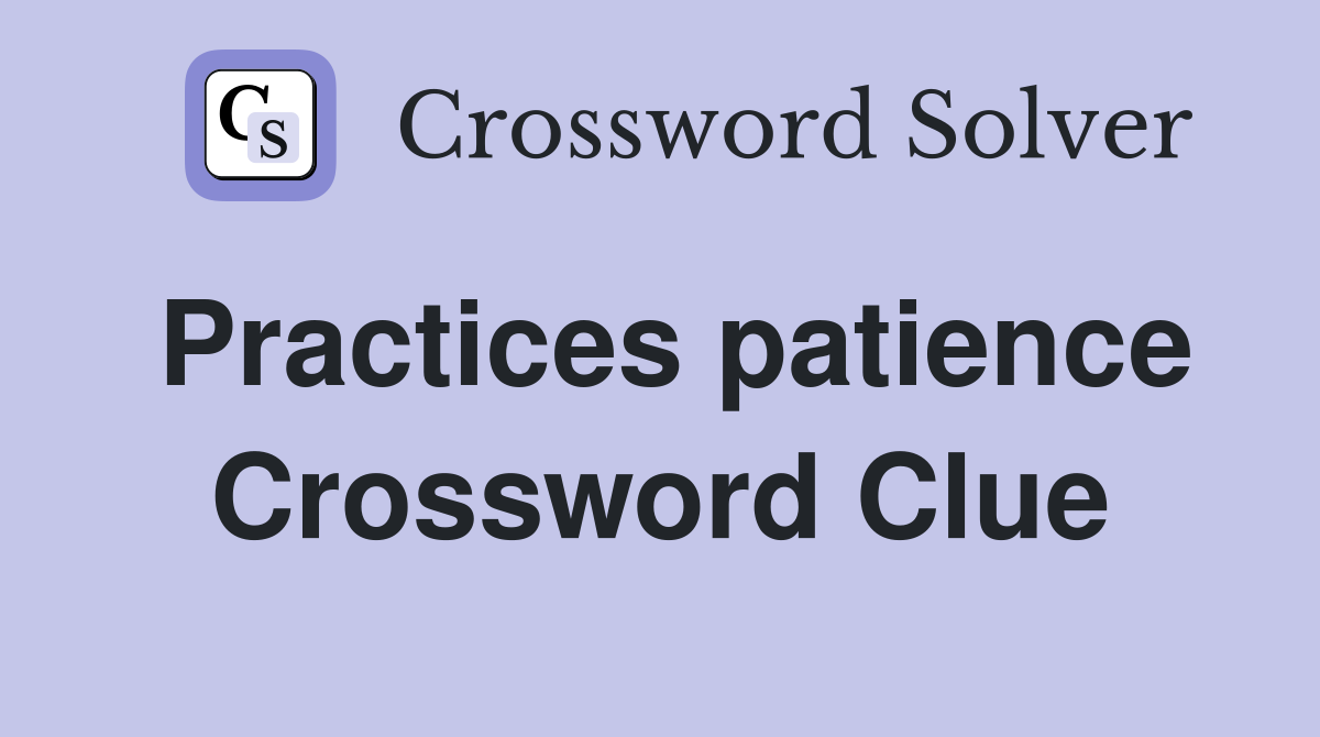 Practices patience Crossword Clue