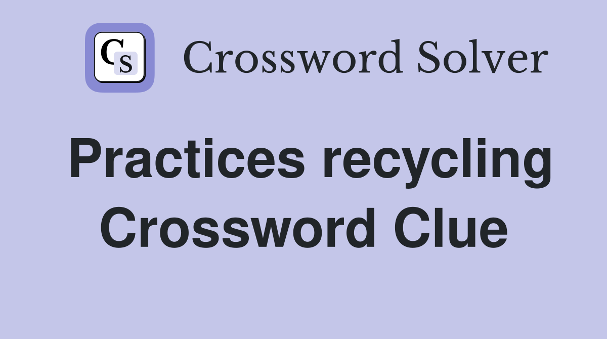 Practices recycling Crossword Clue