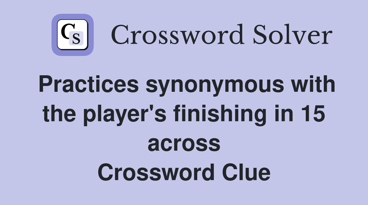 Practices synonymous with the player's finishing in 15 across Crossword Clue