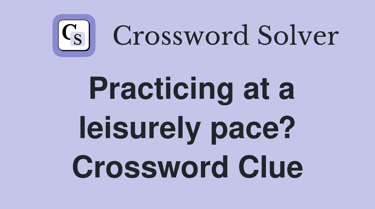 Practicing at a leisurely pace? Crossword Clue