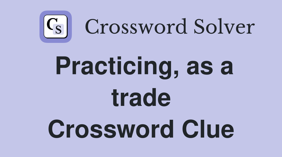 Practicing, as a trade Crossword Clue