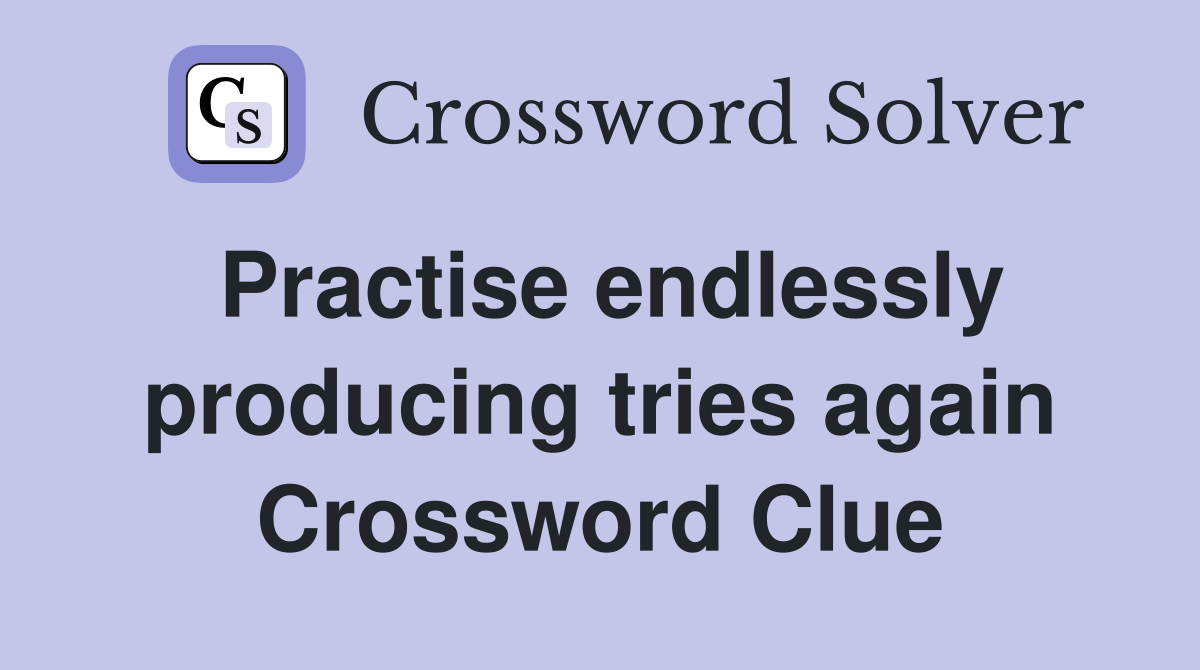 Practise endlessly producing tries again Crossword Clue