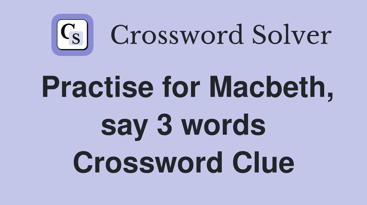 Practise for Macbeth, say 3 words Crossword Clue