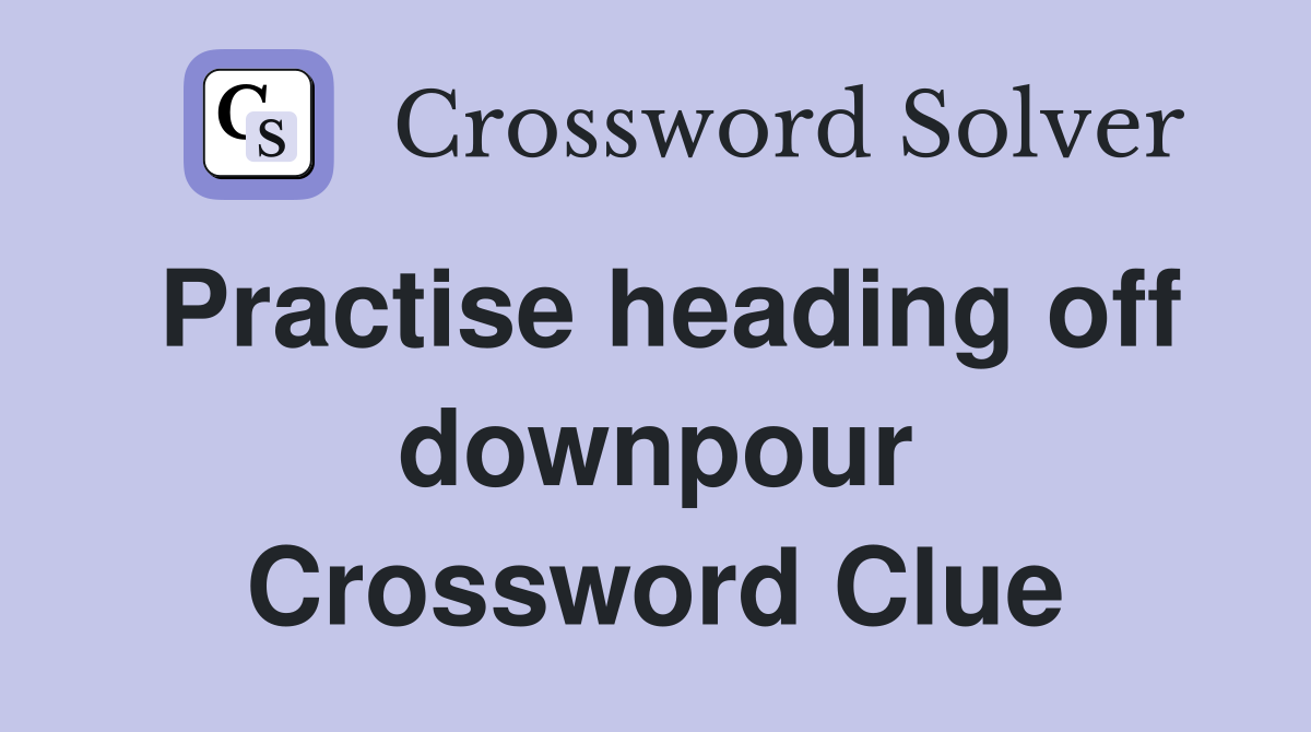 Practise heading off downpour Crossword Clue