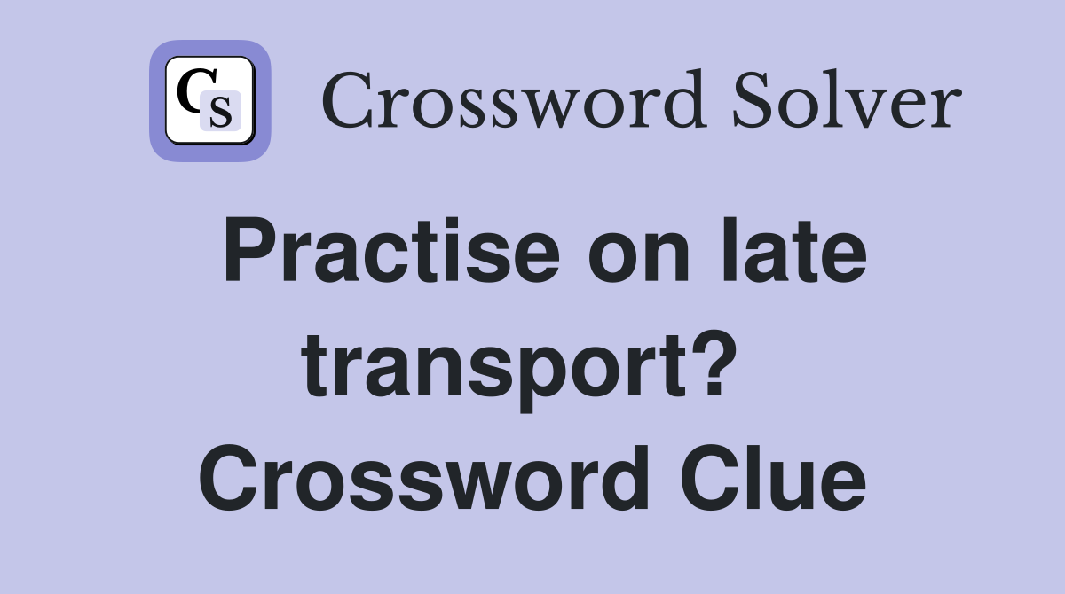 Practise on late transport?  Crossword Clue