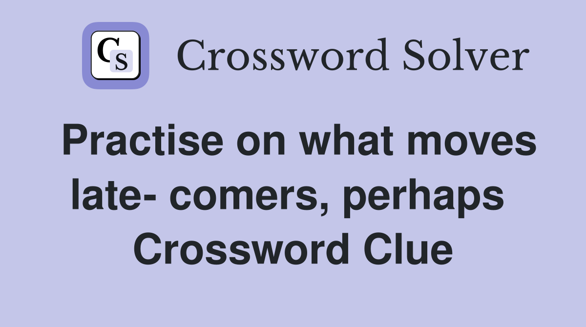Practise on what moves late- comers, perhaps  Crossword Clue