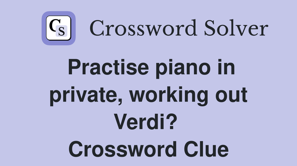 Practise piano in private, working out Verdi?  Crossword Clue