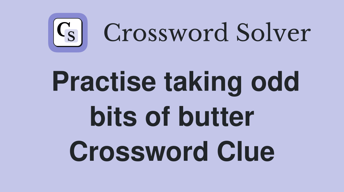 Practise taking odd bits of butter Crossword Clue