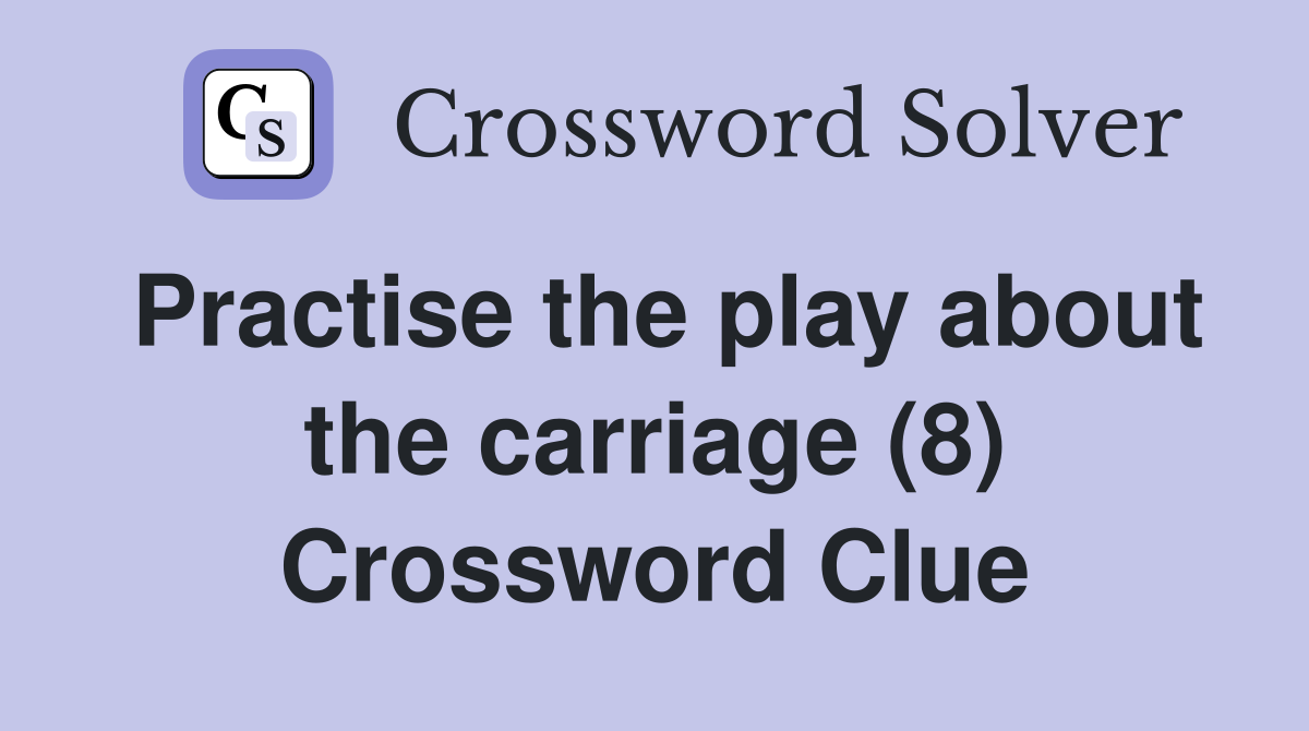 Practise the play about the carriage (8) Crossword Clue