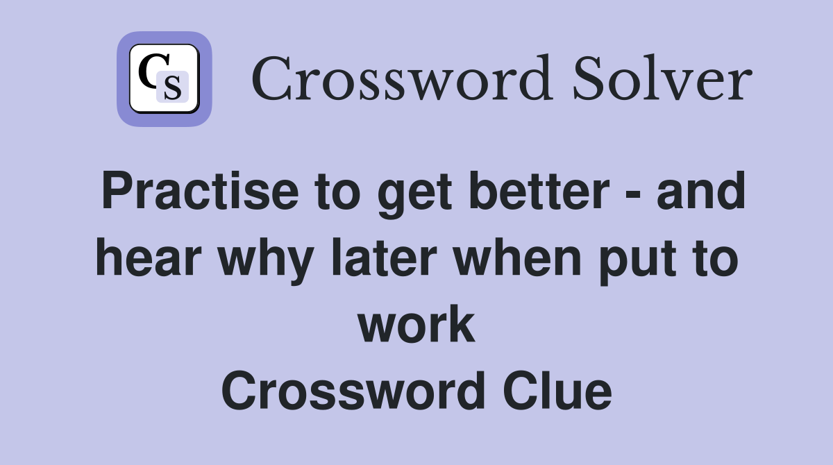 Practise to get better - and hear why later when put to work Crossword Clue