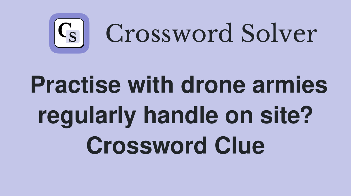 Practise with drone armies regularly handle on site? Crossword Clue
