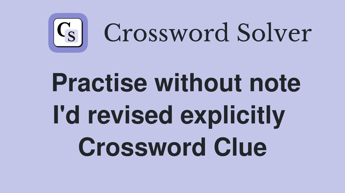 Practise without note I'd revised explicitly  Crossword Clue