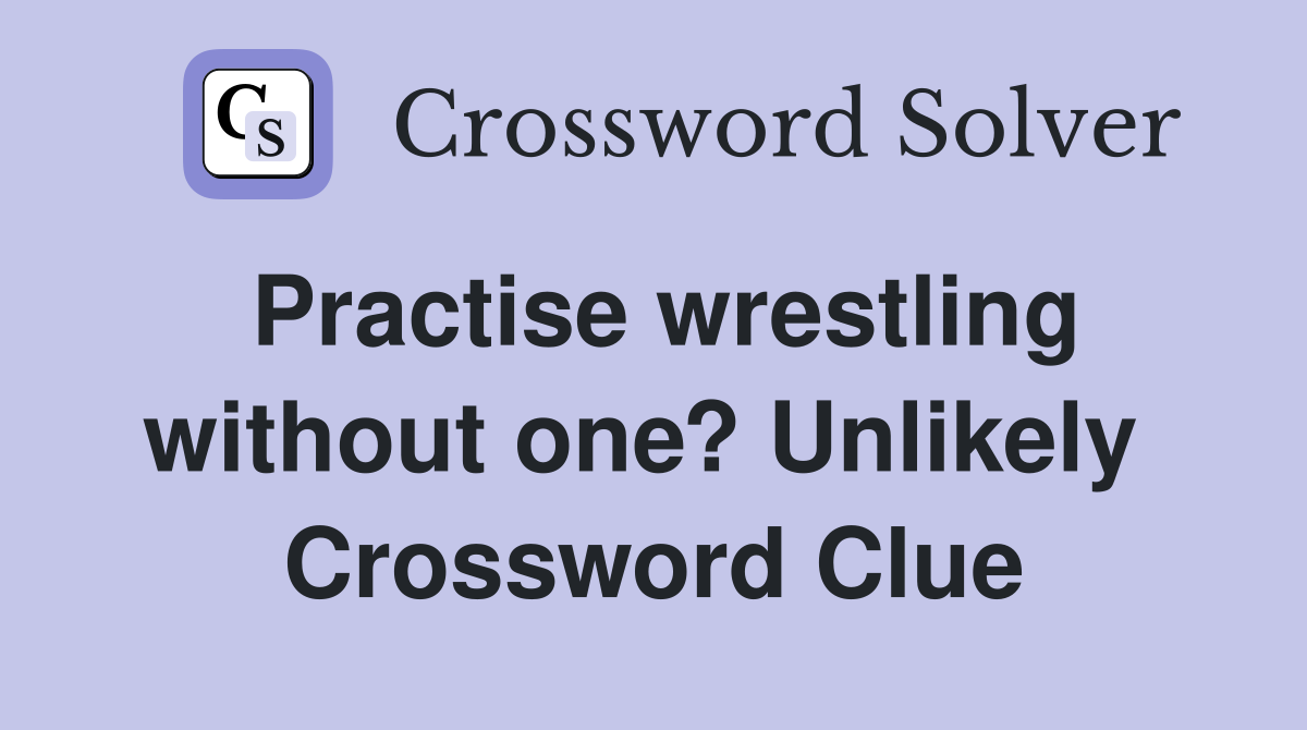 Practise wrestling without one? Unlikely  Crossword Clue