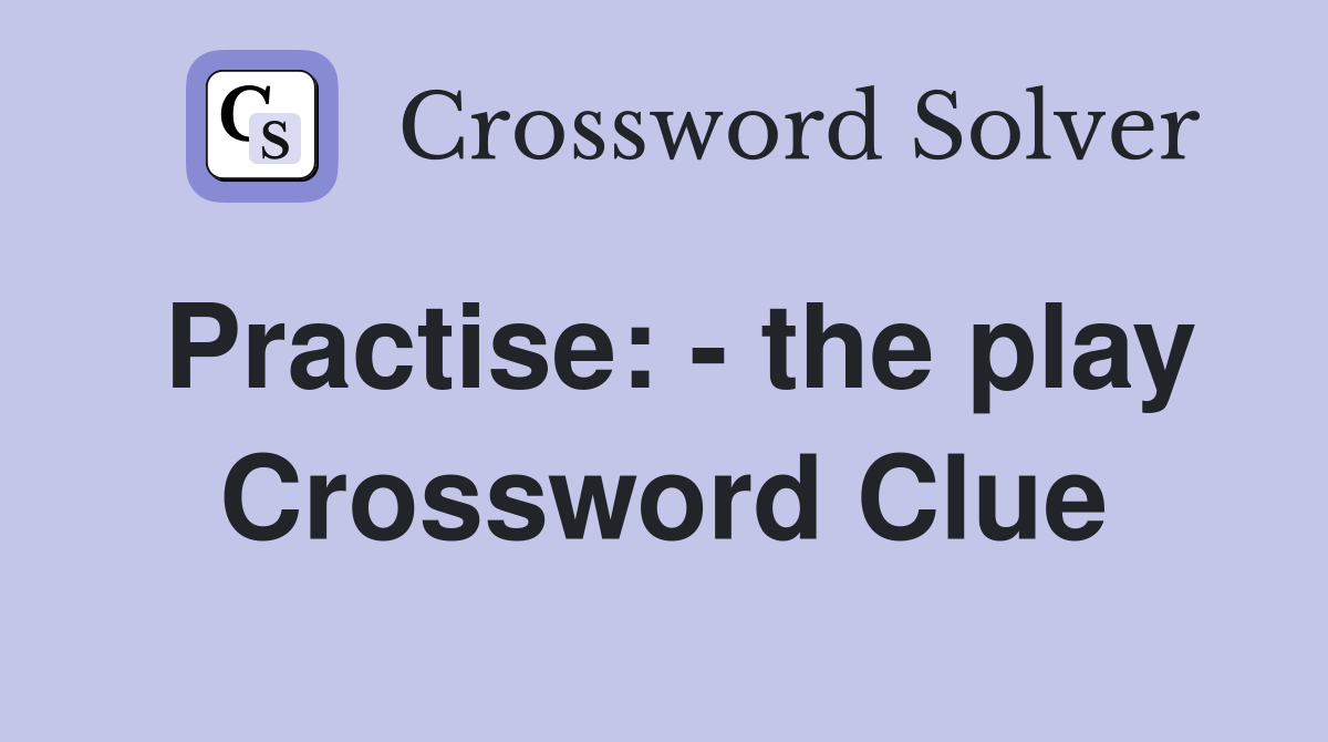 Practise: - the play Crossword Clue