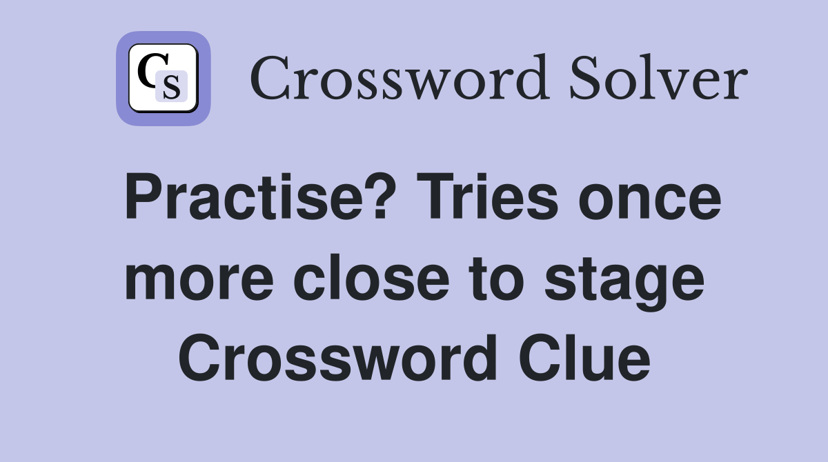 Practise? Tries once more close to stage Crossword Clue