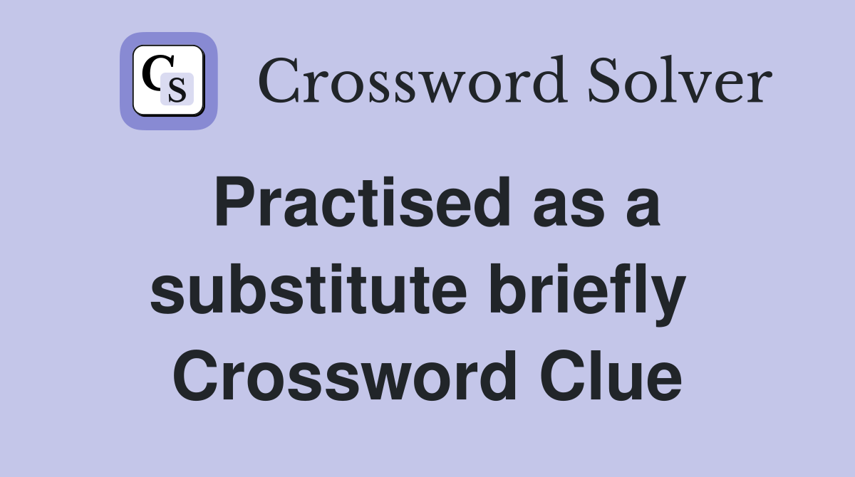 Practised as a substitute briefly  Crossword Clue