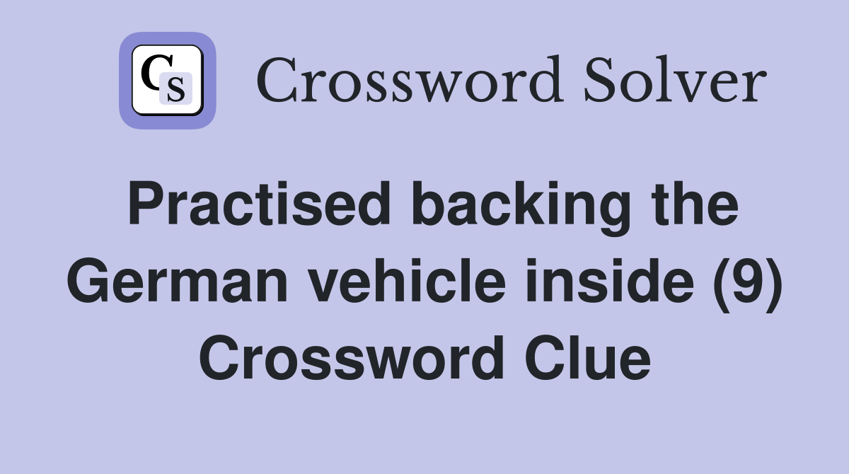 Practised backing the German vehicle inside (9) Crossword Clue