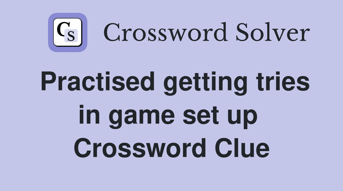 Practised getting tries in game set up  Crossword Clue
