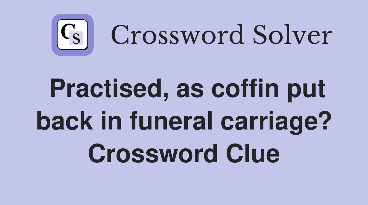 Practised, as coffin put back in funeral carriage? Crossword Clue