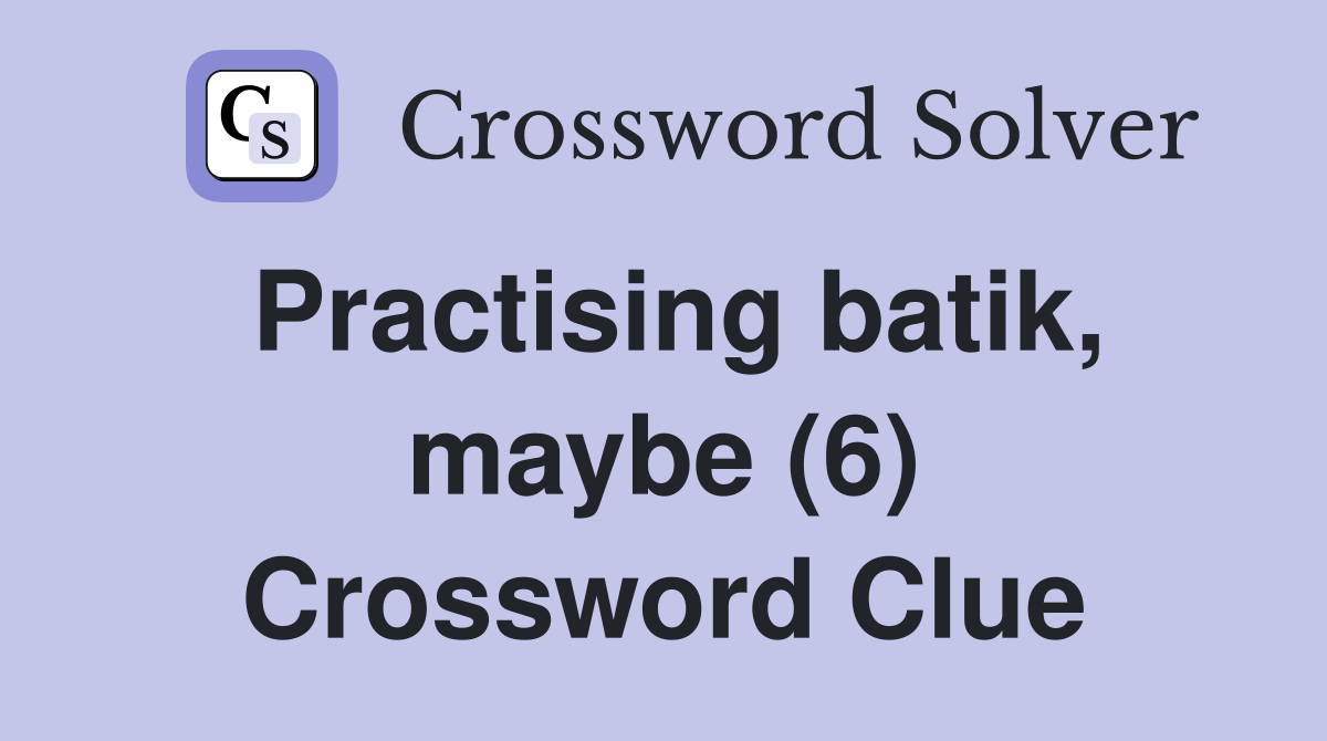 Practising batik, maybe (6) Crossword Clue
