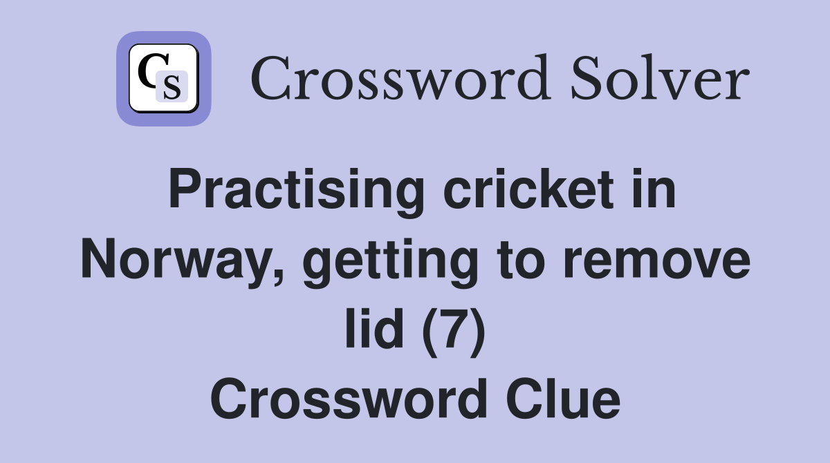 Practising cricket in Norway, getting to remove lid (7) Crossword Clue