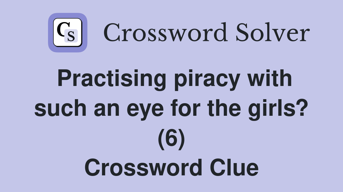 Practising piracy with such an eye for the girls? (6) Crossword Clue