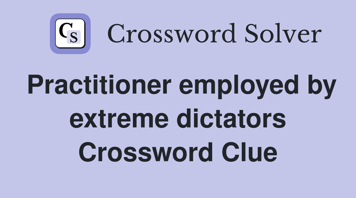 Practitioner employed by extreme dictators Crossword Clue
