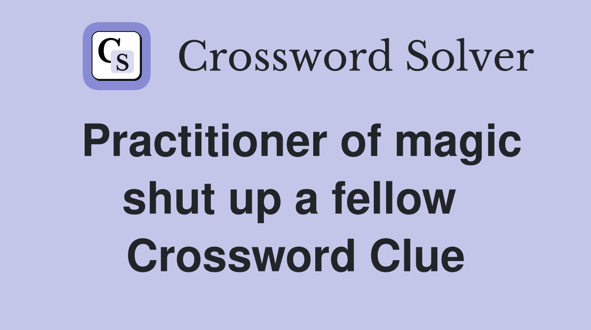 Practitioner of magic shut up a fellow  Crossword Clue