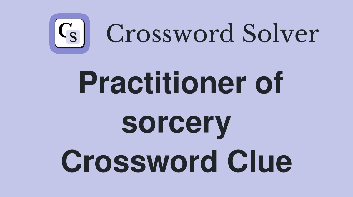 Practitioner of sorcery Crossword Clue