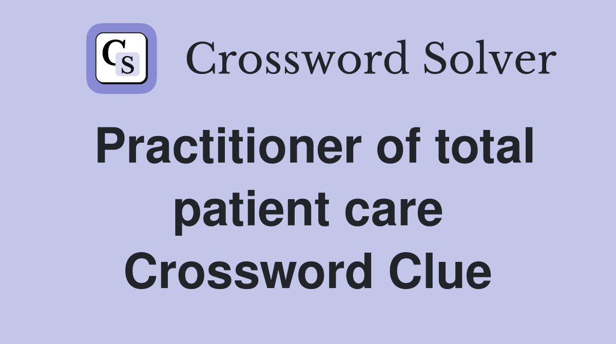 Practitioner of total patient care Crossword Clue