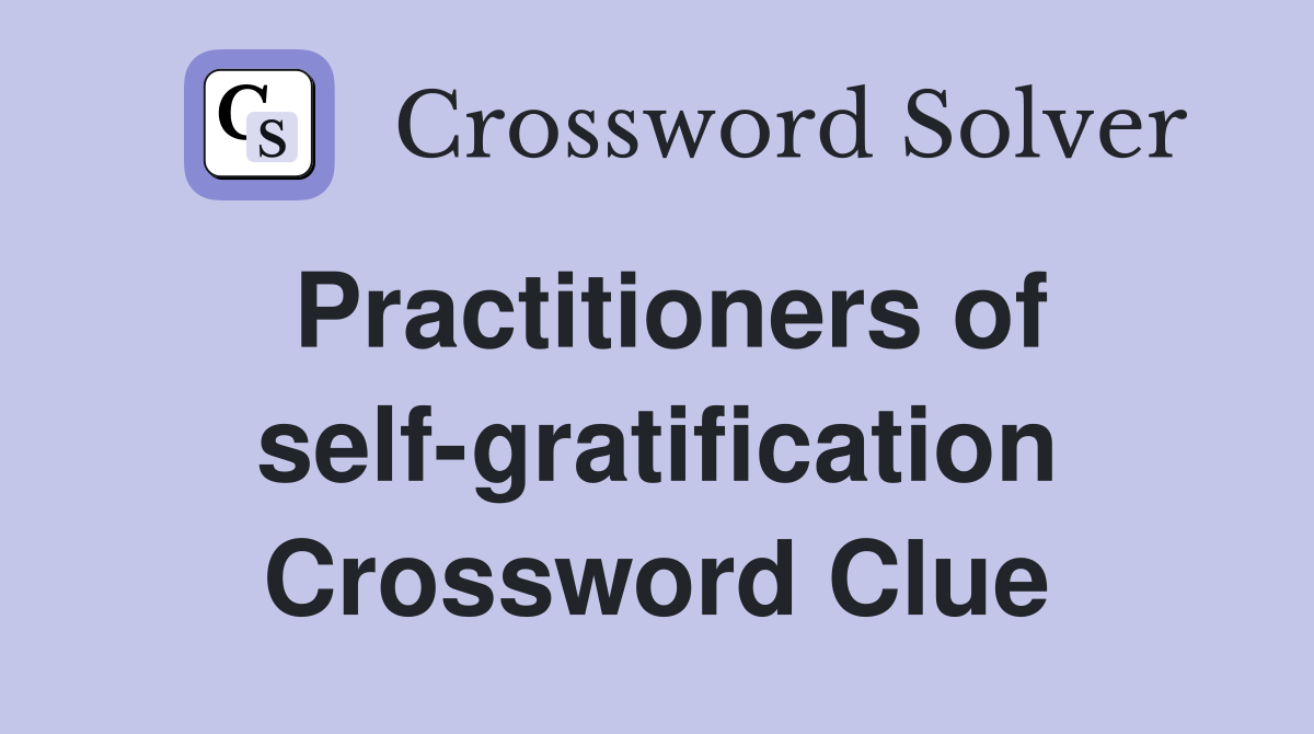 Practitioners of self-gratification Crossword Clue