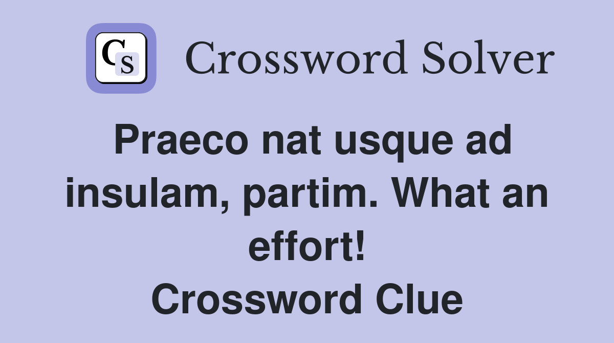 Praeco nat usque ad insulam, partim. What an effort! Crossword Clue