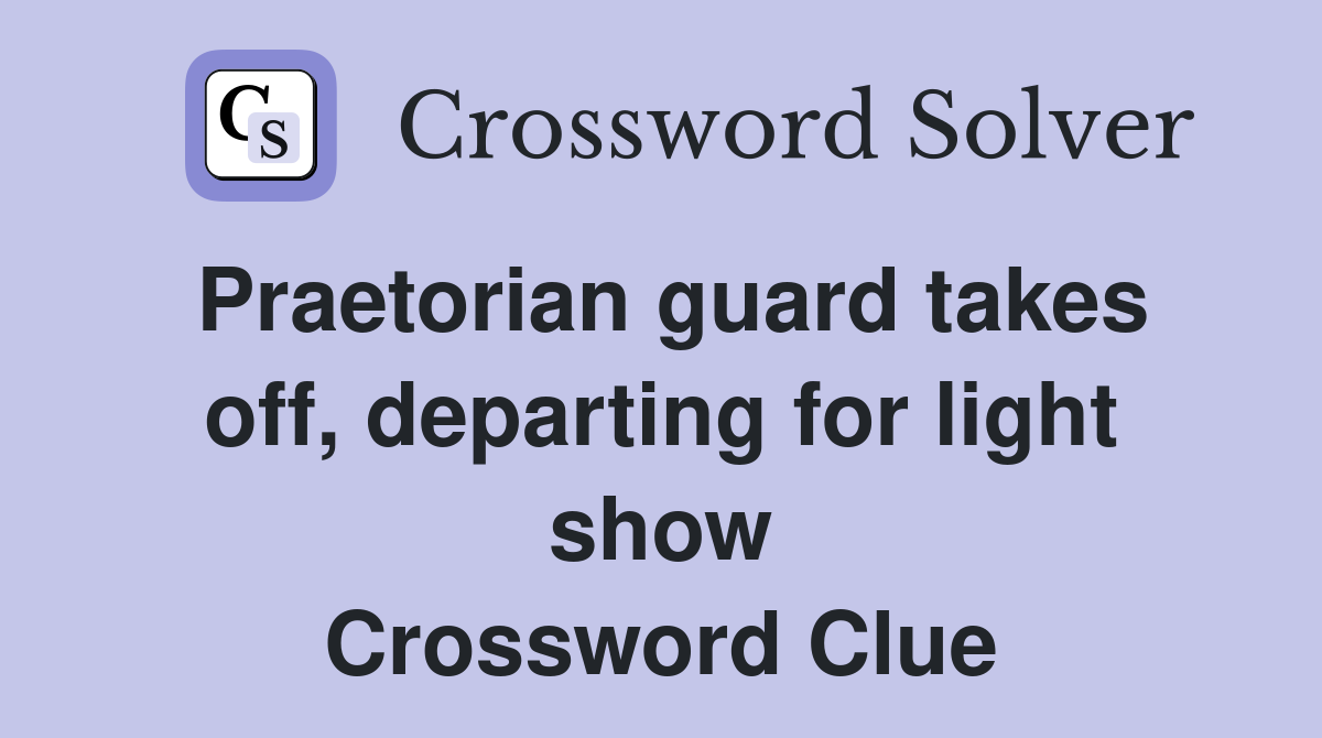 Praetorian guard takes off, departing for light show Crossword Clue