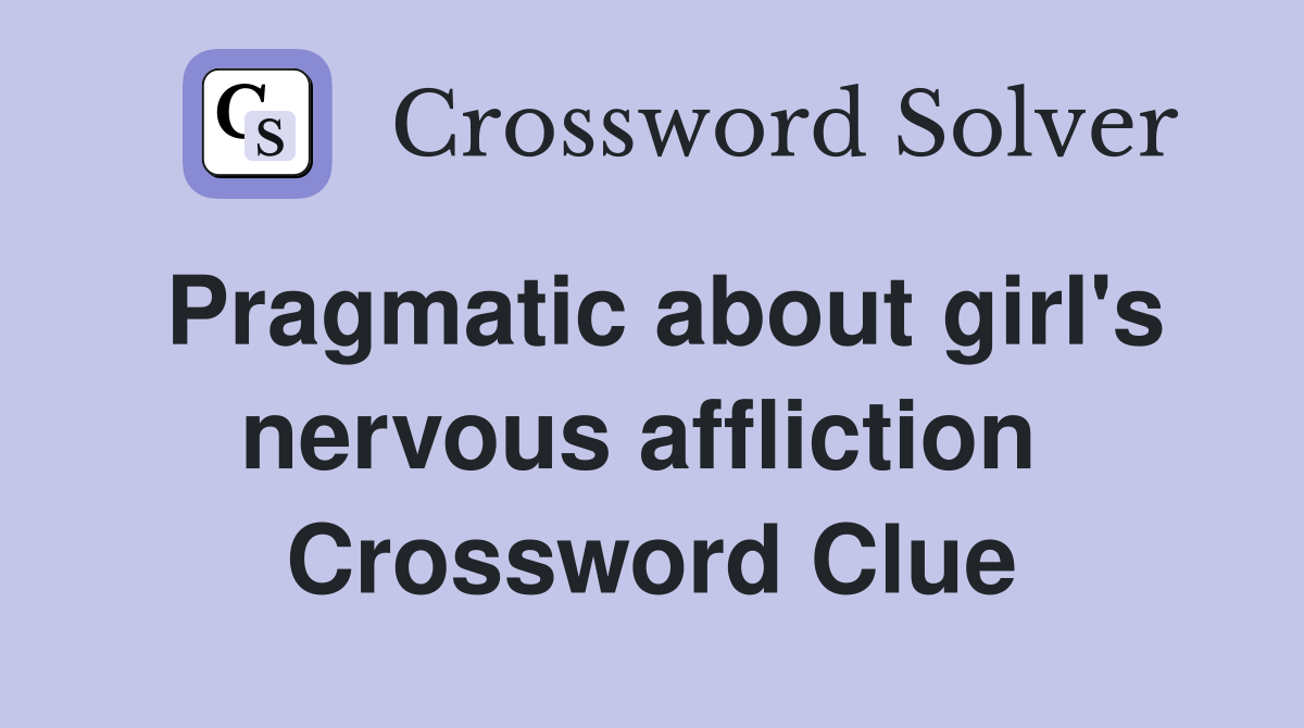 Pragmatic about girl's nervous affliction  Crossword Clue