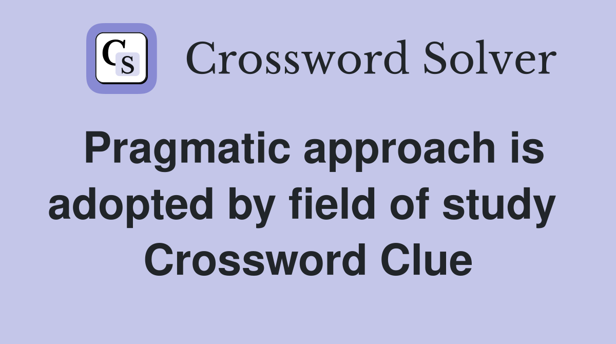 Pragmatic approach is adopted by field of study  Crossword Clue