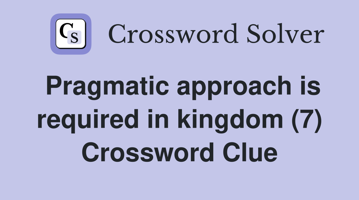 Pragmatic approach is required in kingdom (7) Crossword Clue