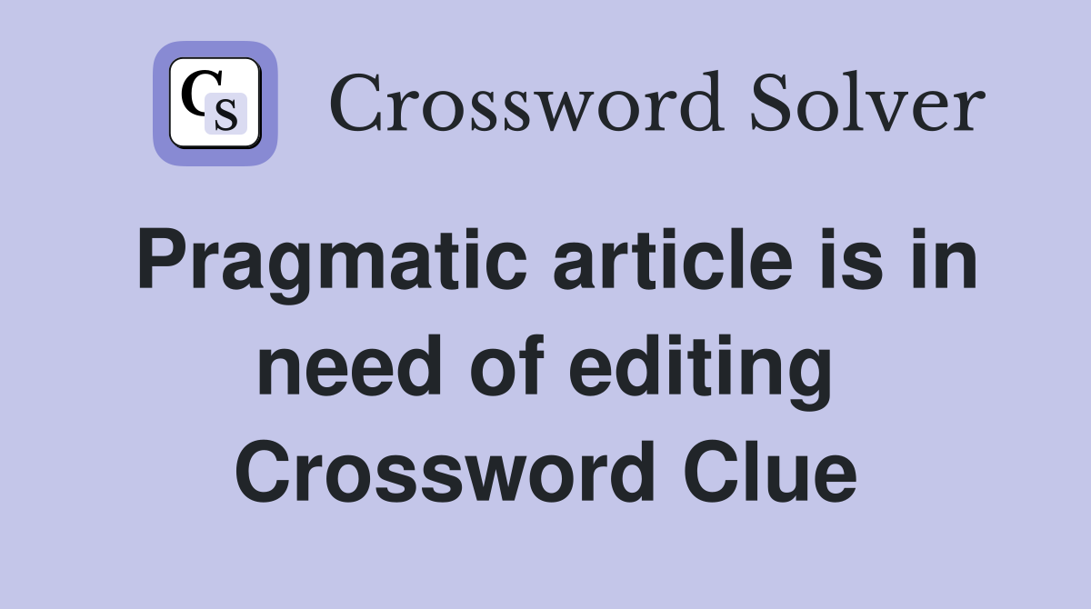 Pragmatic article is in need of editing Crossword Clue