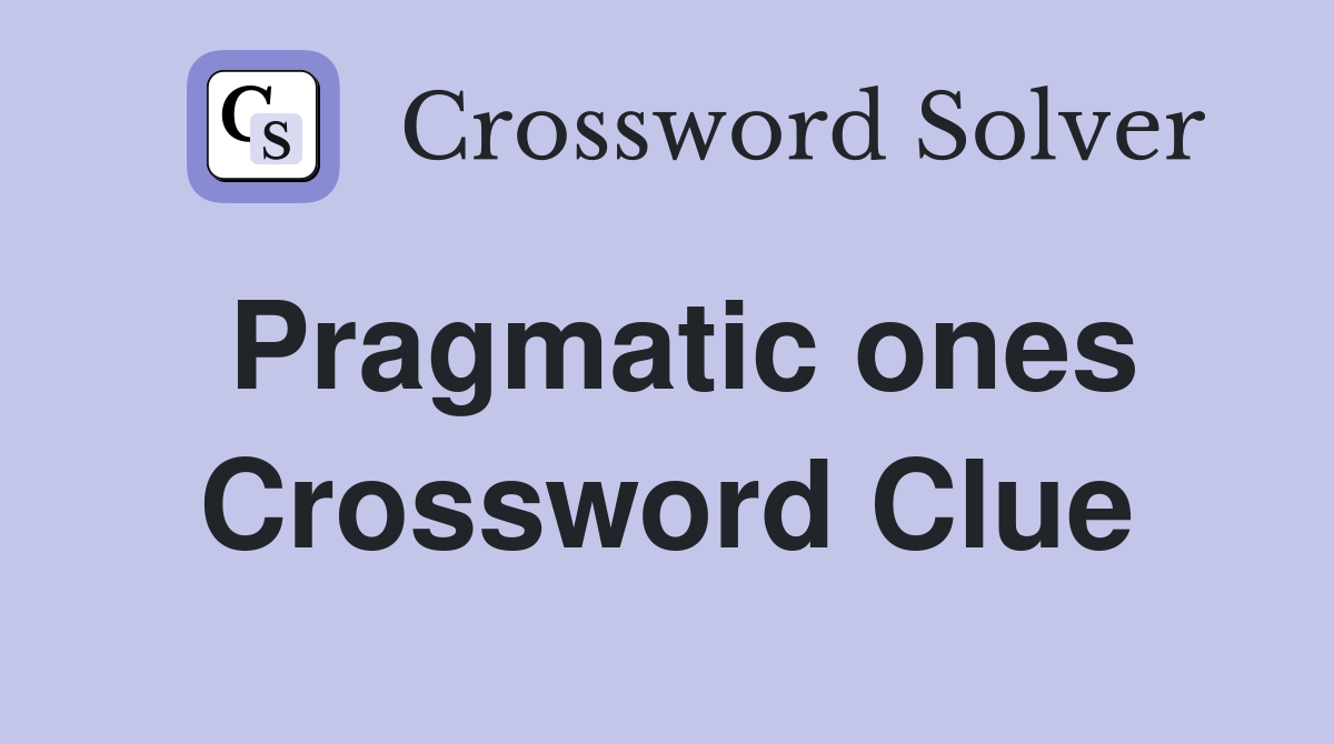 Pragmatic ones Crossword Clue