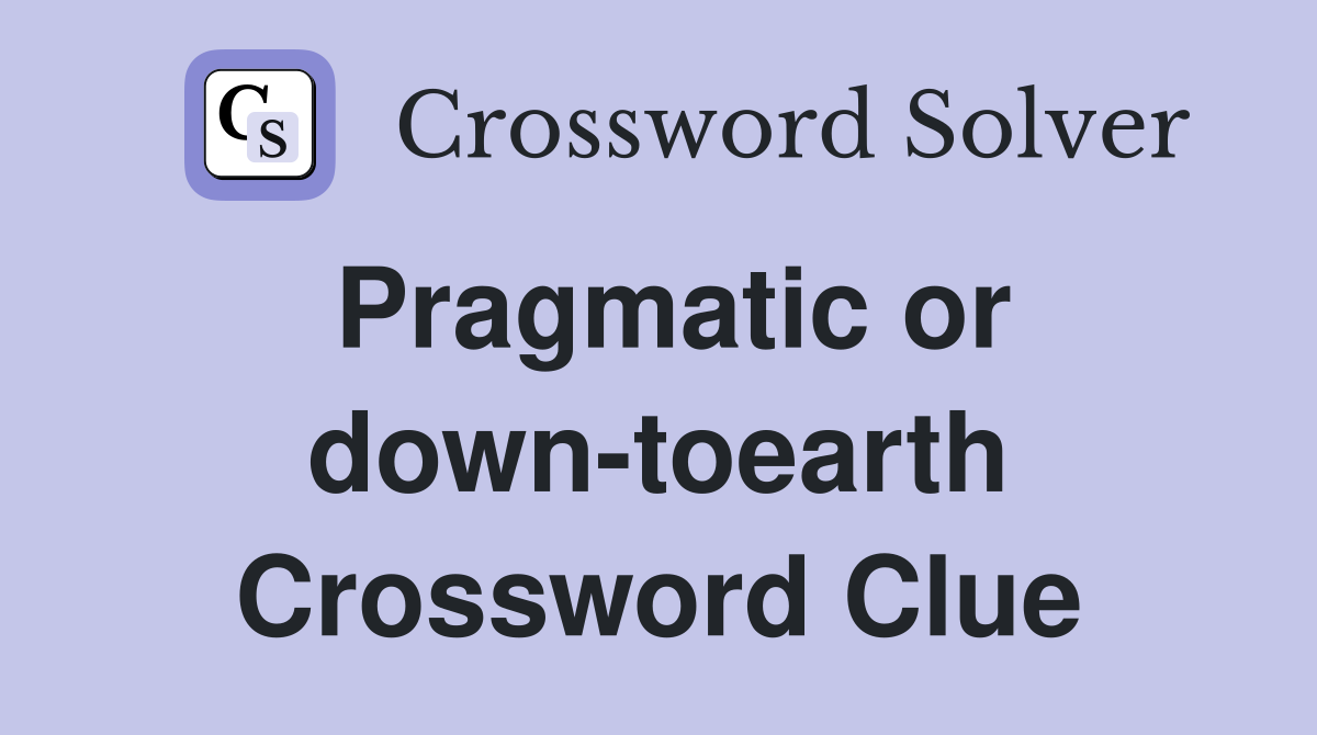 Pragmatic or down-toearth Crossword Clue