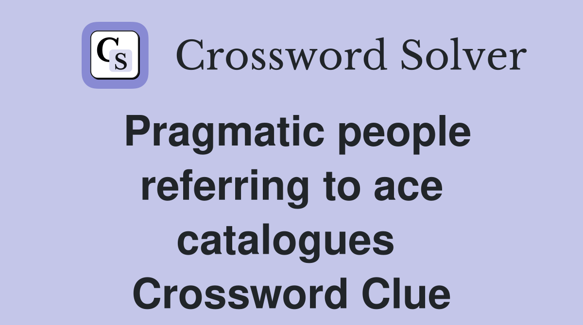 Pragmatic people referring to ace catalogues  Crossword Clue