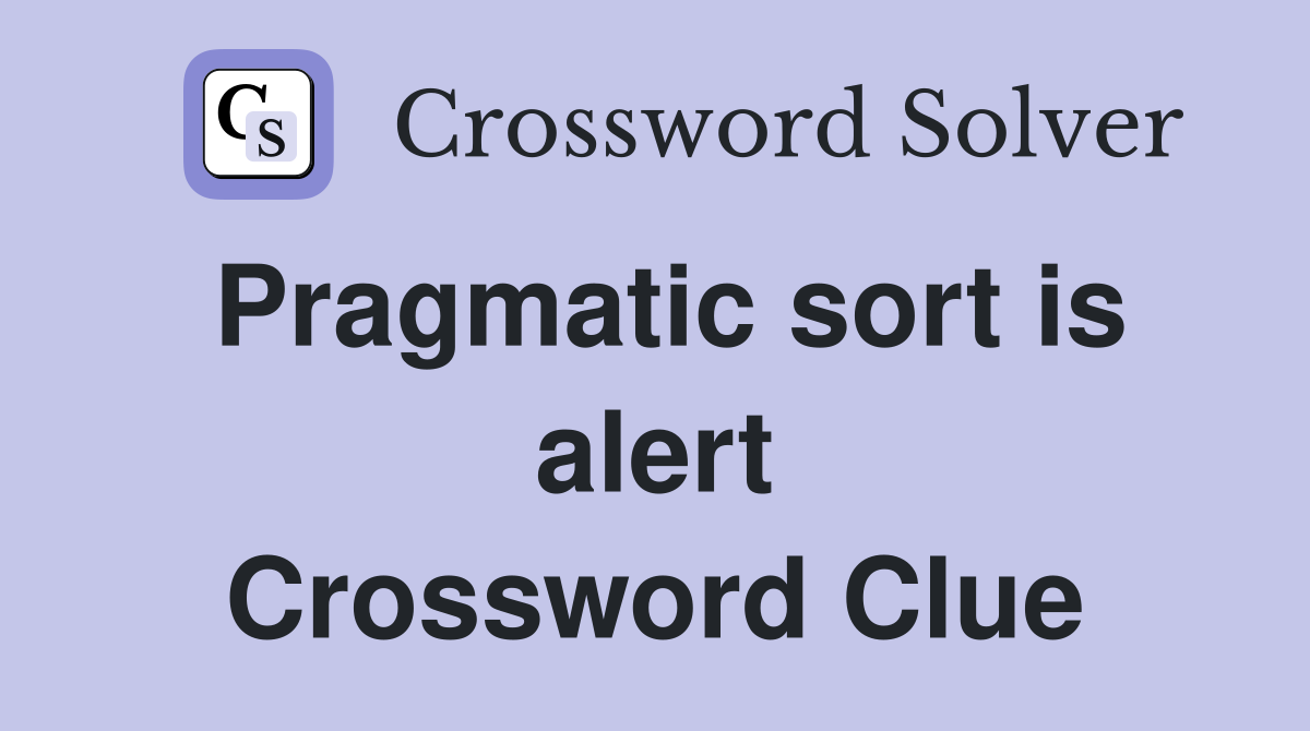 Pragmatic sort is alert Crossword Clue