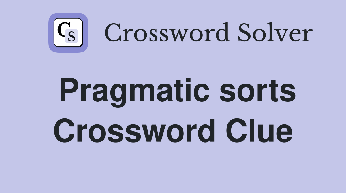 Pragmatic sorts Crossword Clue