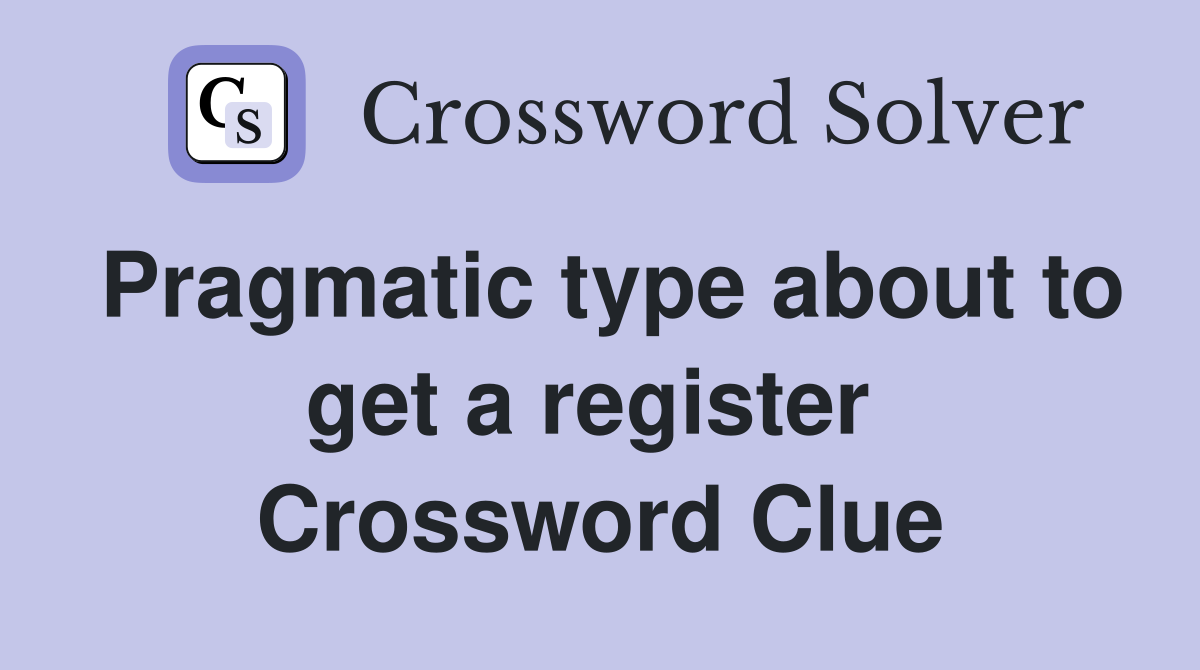 Pragmatic type about to get a register  Crossword Clue